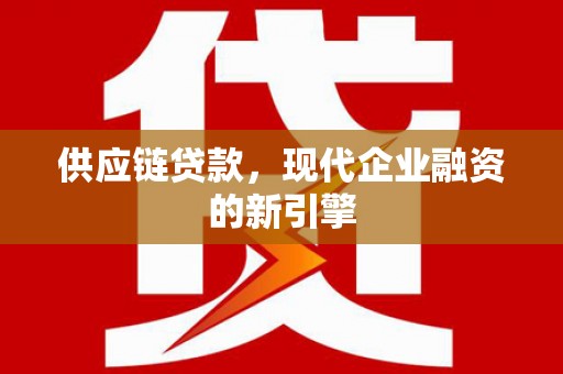 上城供应链贷款，现代企业融资的新引擎