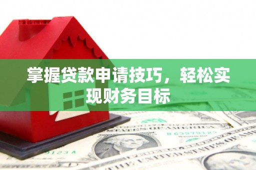 广水掌握贷款申请技巧，轻松实现财务目标