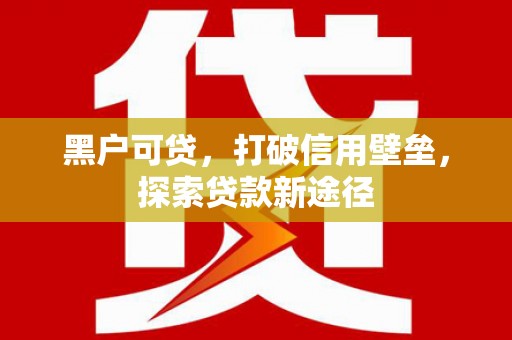 温州黑户可贷，打破信用壁垒，探索贷款新途径