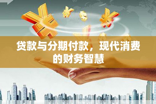 金湾贷款与分期付款，现代消费的财务智慧