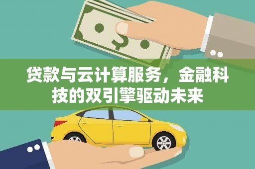 郴州贷款与云计算服务，金融科技的双引擎驱动未来