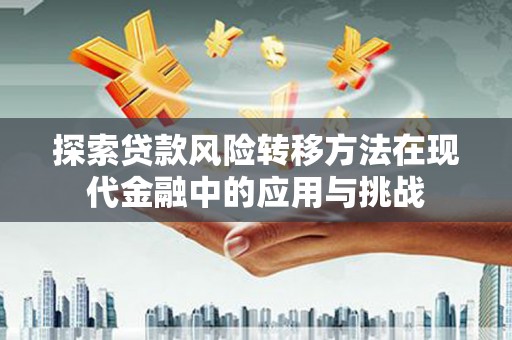 镇雄探索贷款风险转移方法在现代金融中的应用与挑战