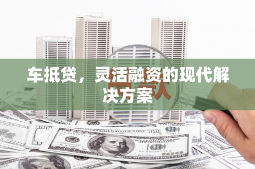 金湾车抵贷，灵活融资的现代解决方案