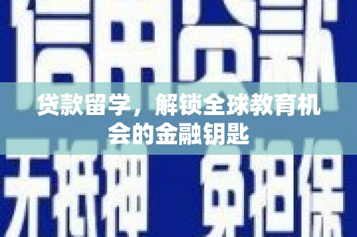 颍上贷款留学，解锁全球教育机会的金融钥匙