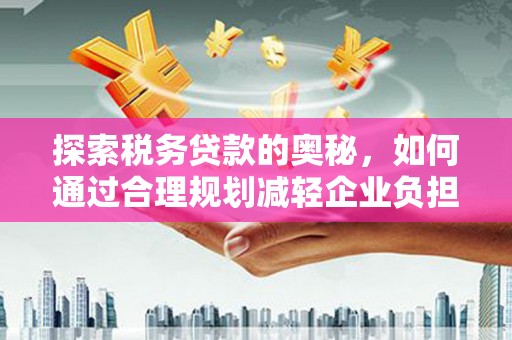 青神探索税务贷款的奥秘，如何通过合理规划减轻企业负担