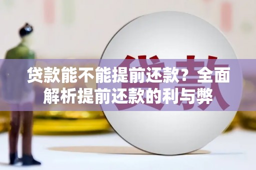 弓长岭贷款能不能提前还款？全面解析提前还款的利与弊
