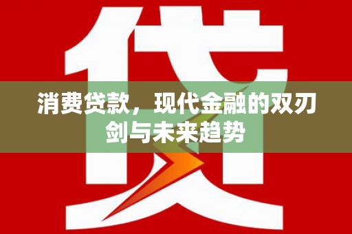 永靖消费贷款，现代金融的双刃剑与未来趋势