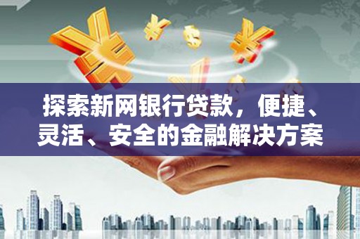 灵宝探索新网银行贷款，便捷、灵活、安全的金融解决方案