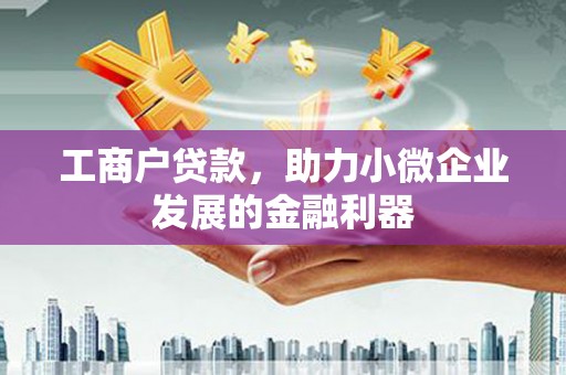 沁县工商户贷款，助力小微企业发展的金融利器
