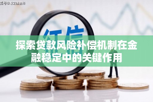万载探索贷款风险补偿机制在金融稳定中的关键作用