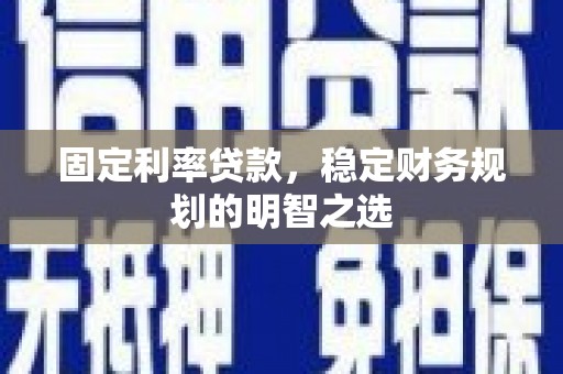 盈江固定利率贷款，稳定财务规划的明智之选