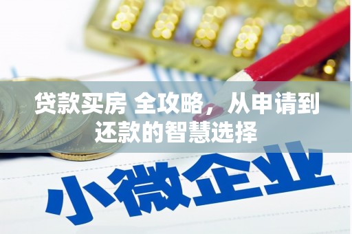 双河贷款买房 全攻略，从申请到还款的智慧选择