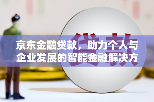 班玛京东金融贷款，助力个人与企业发展的智能金融解决方案