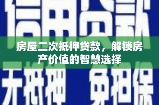 于田房屋二次抵押贷款，解锁房产价值的智慧选择