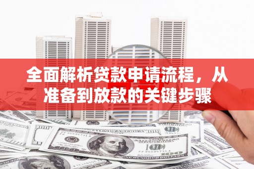 南宫全面解析贷款申请流程，从准备到放款的关键步骤