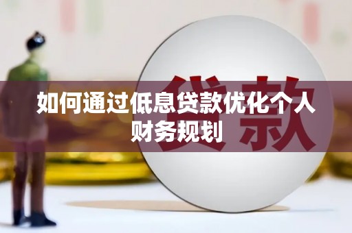 府谷如何通过低息贷款优化个人财务规划