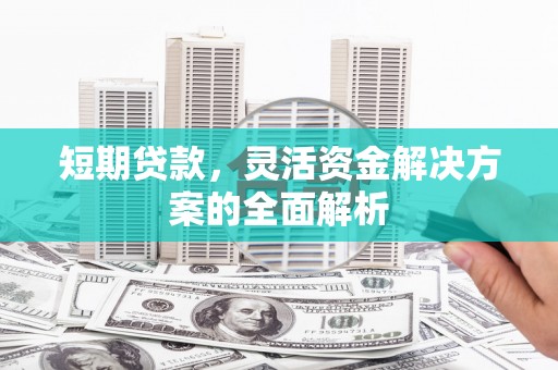 清丰短期贷款，灵活资金解决方案的全面解析