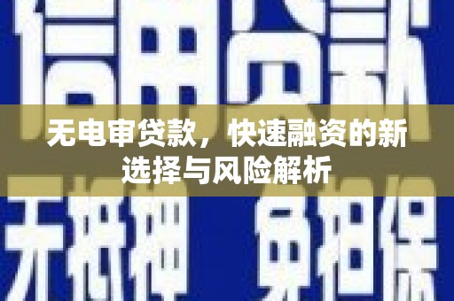 章丘无电审贷款，快速融资的新选择与风险解析