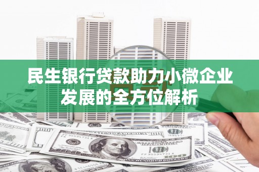 吉水民生银行贷款助力小微企业发展的全方位解析