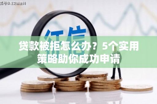 安定贷款被拒怎么办？5个实用策略助你成功申请