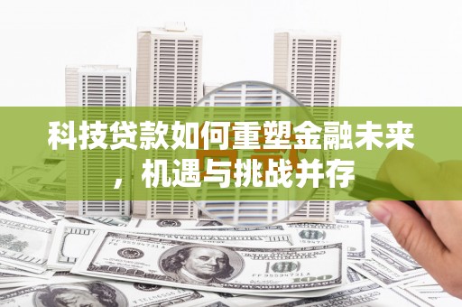屏山科技贷款如何重塑金融未来，机遇与挑战并存