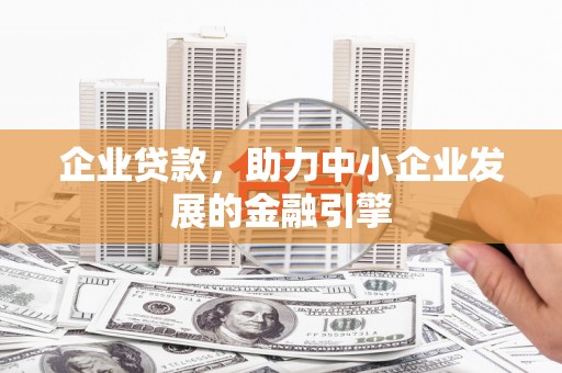 金昌企业贷款，助力中小企业发展的金融引擎