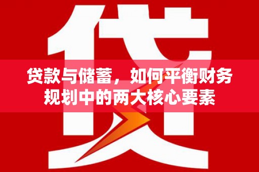 兴和贷款与储蓄，如何平衡财务规划中的两大核心要素