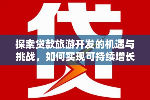 梁山探索贷款旅游开发的机遇与挑战，如何实现可持续增长