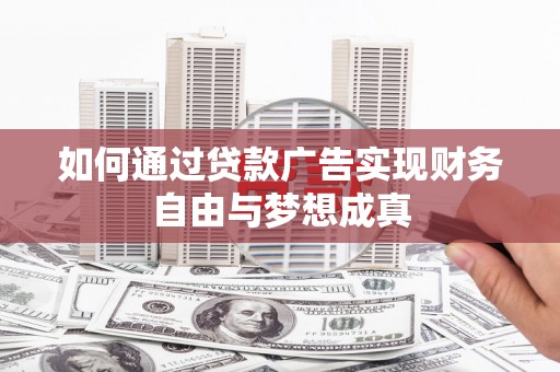达孜如何通过贷款广告实现财务自由与梦想成真