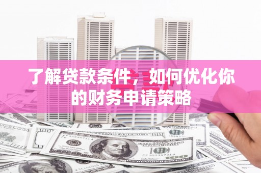 呼玛了解贷款条件，如何优化你的财务申请策略
