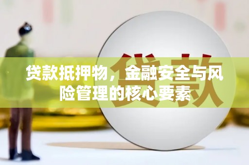 浑南贷款抵押物，金融安全与风险管理的核心要素