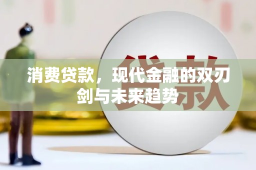 长兴消费贷款，现代金融的双刃剑与未来趋势