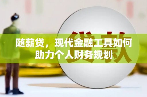 神农架随薪贷，现代金融工具如何助力个人财务规划