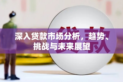 吉水深入贷款市场分析，趋势、挑战与未来展望