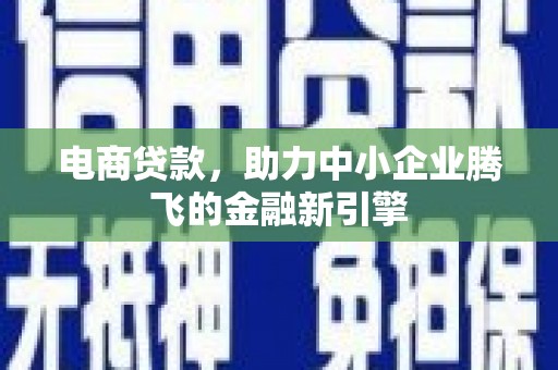 杭锦后旗电商贷款，助力中小企业腾飞的金融新引擎