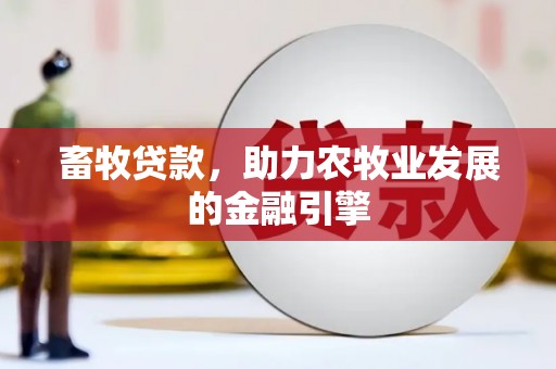隆昌畜牧贷款，助力农牧业发展的金融引擎