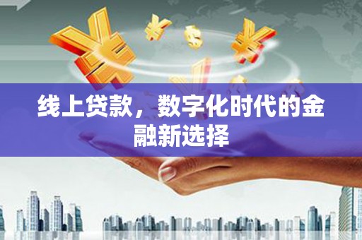 梅河口线上贷款，数字化时代的金融新选择