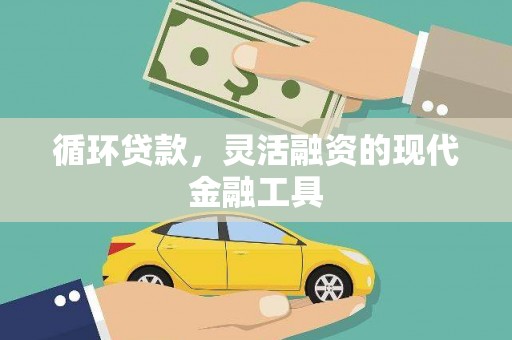 澜沧循环贷款，灵活融资的现代金融工具