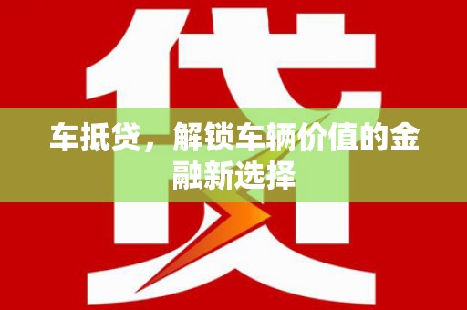 礁溪车抵贷，解锁车辆价值的金融新选择