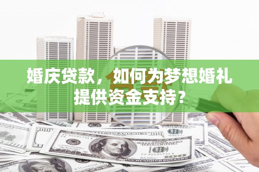 四会婚庆贷款，如何为梦想婚礼提供资金支持？