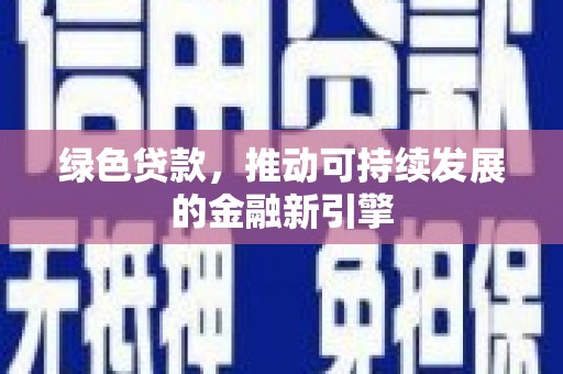 贵州绿色贷款，推动可持续发展的金融新引擎