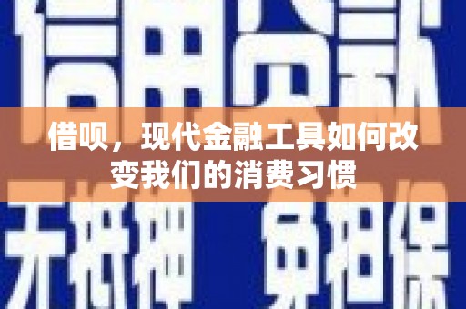 章贡借呗，现代金融工具如何改变我们的消费习惯
