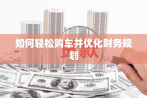 开封如何轻松购车并优化财务规划