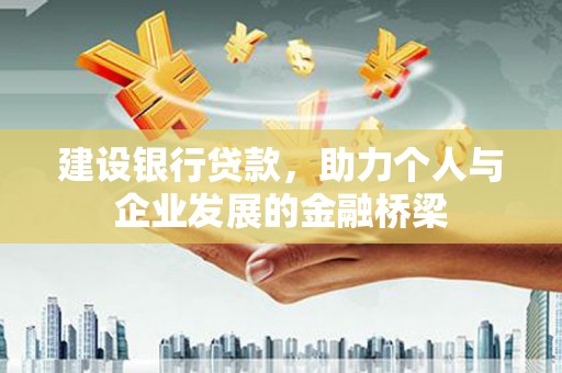河池建设银行贷款，助力个人与企业发展的金融桥梁