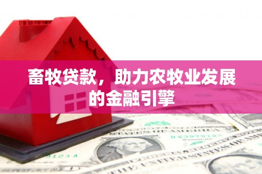 英德畜牧贷款，助力农牧业发展的金融引擎