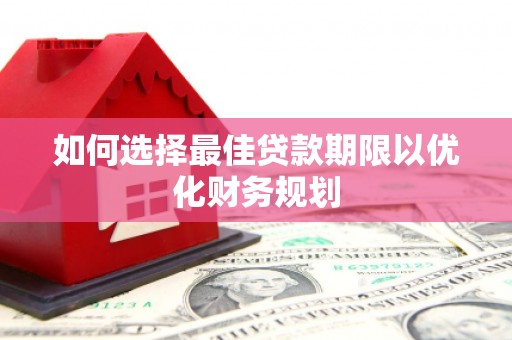 凤林如何选择最佳贷款期限以优化财务规划