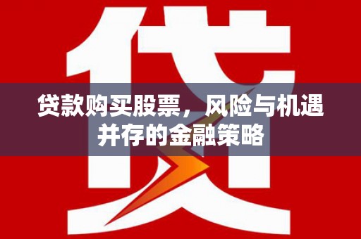 公馆贷款购买股票，风险与机遇并存的金融策略