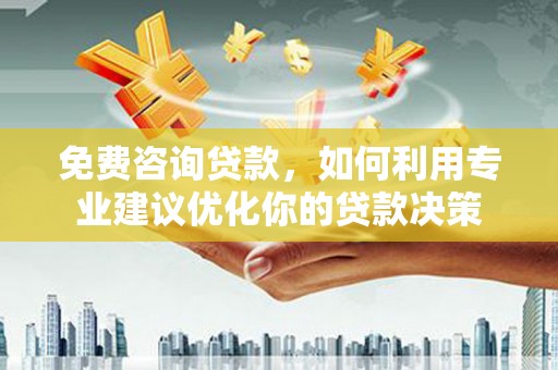 新林免费咨询贷款，如何利用专业建议优化你的贷款决策