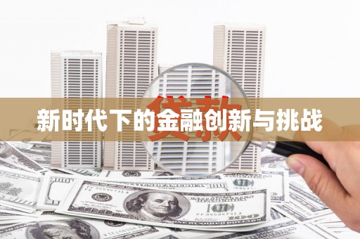扶绥新时代下的金融创新与挑战 扶绥新时代下的金融创新与挑战