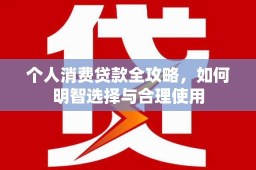 叶城个人消费贷款全攻略，如何明智选择与合理使用